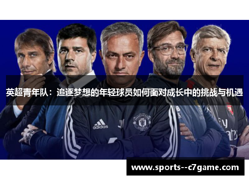 英超青年队:追逐梦想的年轻球员如何面对成长中的挑战与机遇 英超青年队:追逐梦想的年轻球员如何面对成长中的挑战与机遇