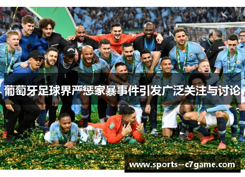 葡萄牙足球界严惩家暴事件引发广泛关注与讨论 葡萄牙足球界严惩家暴事件引发广泛关注与讨论