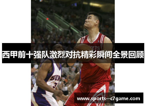西甲前十强队激烈对抗精彩瞬间全景回顾 西甲前十强队激烈对抗精彩瞬间全景回顾