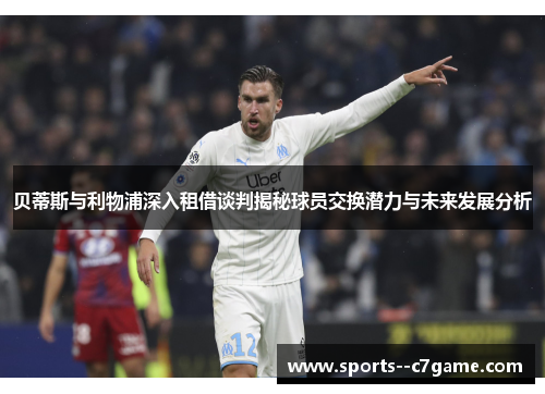 贝蒂斯与利物浦深入租借谈判揭秘球员交换潜力与未来发展分析 贝蒂斯与利物浦深入租借谈判揭秘球员交换潜力与未来发展分析
