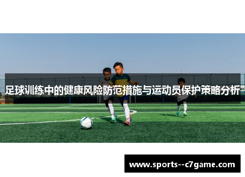 足球训练中的健康风险防范措施与运动员保护策略分析 足球训练中的健康风险防范措施与运动员保护策略分析