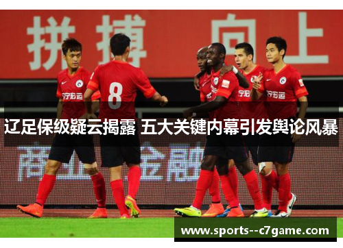 辽足保级疑云揭露 五大关键内幕引发舆论风暴