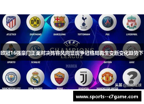 欧冠16强豪门正面对决阵容风向显现争冠格局再生变新变化趋势下 欧冠16强豪门正面对决阵容风向显现争冠格局再生变新变化趋势下