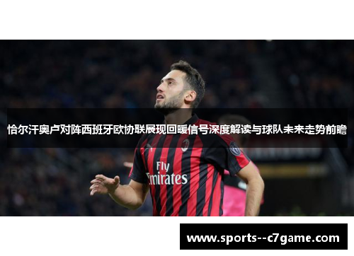 恰尔汗奥卢对阵西班牙欧协联展现回暖信号深度解读与球队未来走势前瞻