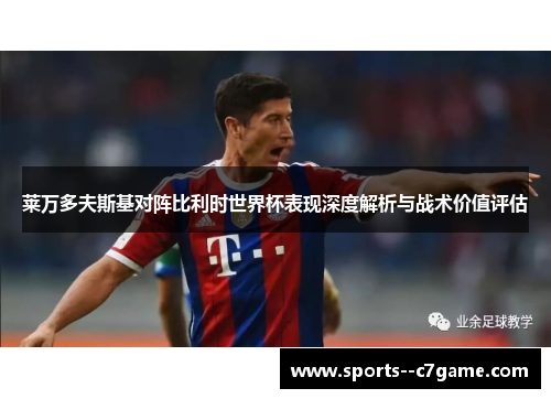 莱万多夫斯基对阵比利时世界杯表现深度解析与战术价值评估