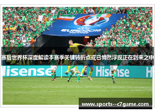赛后世界杯深度解读本赛季关键转折点或已悄然浮现正在到来之中 赛后世界杯深度解读本赛季关键转折点或已悄然浮现正在到来之中