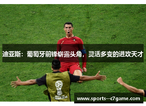 迪亚斯:葡萄牙前锋崭露头角,灵活多变的进攻天才 迪亚斯:葡萄牙前锋崭露头角,灵活多变的进攻天才