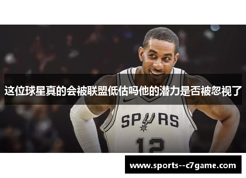 这位球星真的会被联盟低估吗他的潜力是否被忽视了