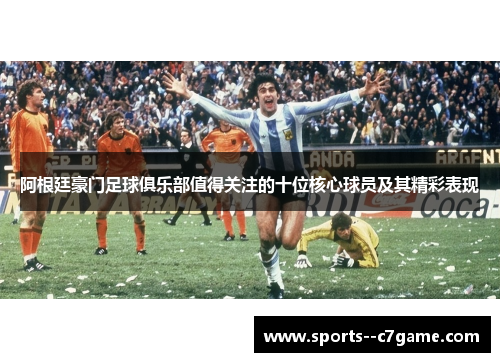 阿根廷豪门足球俱乐部值得关注的十位核心球员及其精彩表现