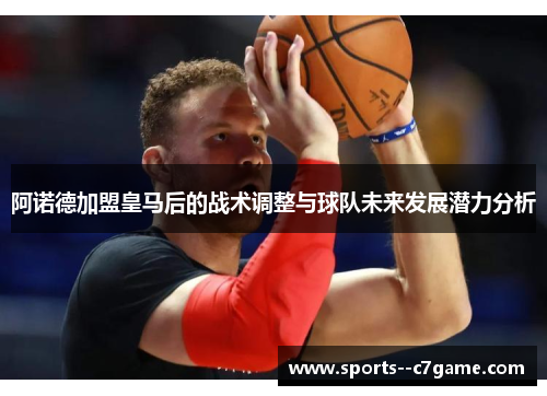 阿诺德加盟皇马后的战术调整与球队未来发展潜力分析