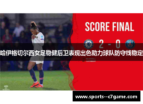 哈伊格切尔西女足稳健后卫表现出色助力球队防守线稳定