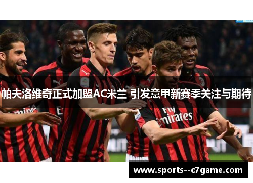 帕夫洛维奇正式加盟AC米兰 引发意甲新赛季关注与期待