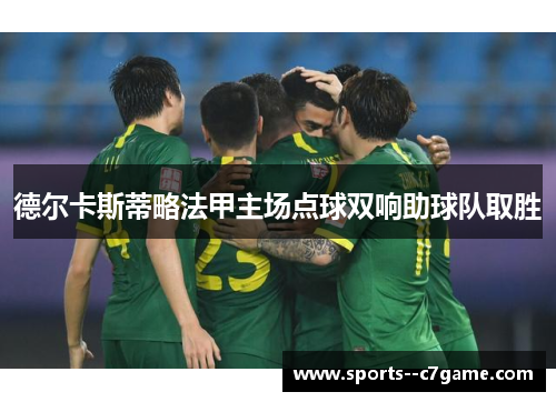 德尔卡斯蒂略法甲主场点球双响助球队取胜 德尔卡斯蒂略法甲主场点球双响助球队取胜
