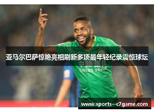 亚马尔巴萨惊艳亮相刷新多项最年轻纪录震惊球坛 亚马尔巴萨惊艳亮相刷新多项最年轻纪录震惊球坛