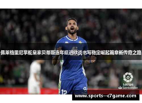 佩莱格里尼掌舵皇家贝蒂斯连年挺进欧战书写稳定崛起篇章新传奇之路