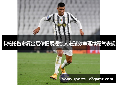 卡托托伤愈复出后依旧展现惊人进球效率延续霸气表现