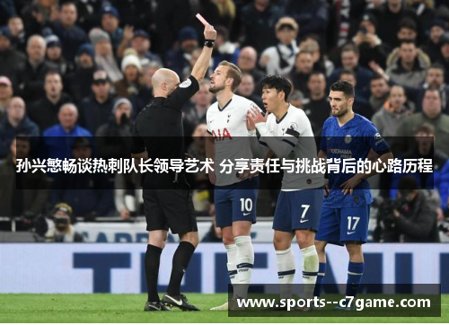 孙兴慜畅谈热刺队长领导艺术 分享责任与挑战背后的心路历程