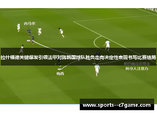 拉什福德关键爆发引领法甲对阵韩国球队胜负走向决定性表现书写比赛结局