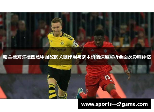 哈兰德对阵德国意甲强敌的关键作用与战术价值深度解析全面及影响评估 哈兰德对阵德国意甲强敌的关键作用与战术价值深度解析全面及影响评估