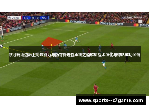 欧冠赛场边后卫助攻能力与防守稳定性平衡之道解析战术演化与球队成功关键