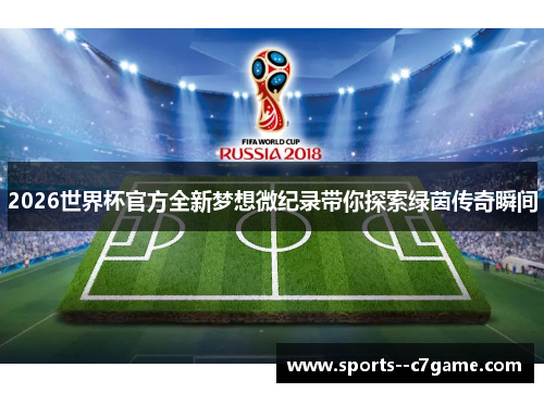 2026世界杯官方全新梦想微纪录带你探索绿茵传奇瞬间