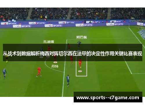 从战术到数据解析梅西对阵切尔西在法甲的决定性作用关键比赛表现