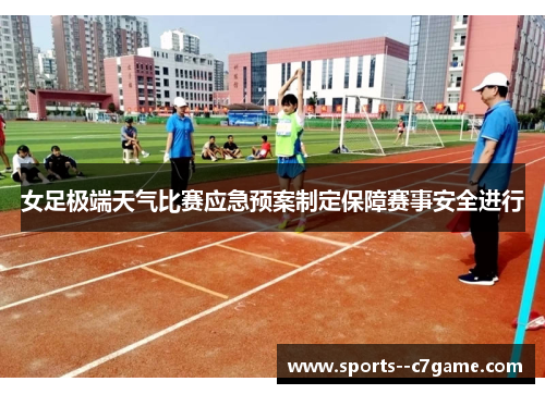 女足极端天气比赛应急预案制定保障赛事安全进行