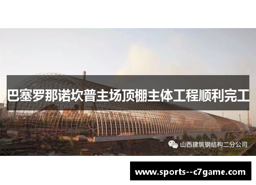 巴塞罗那诺坎普主场顶棚主体工程顺利完工